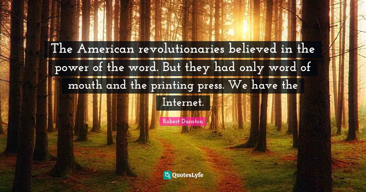 Word Of Mouth Quotes: "The American revolutionaries believed in the power of the word. But they had only word of mouth and the printing press. We have the Internet."