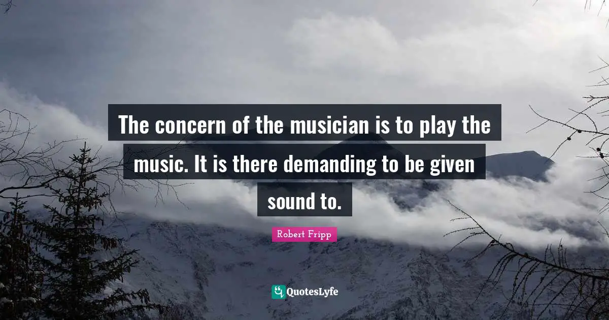 The concern of the musician is to play the music. It is there demanding to be given sound to.