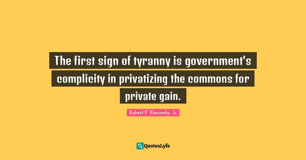 Gains Quotes: "The first sign of tyranny is government's complicity in privatizing the commons for private gain."