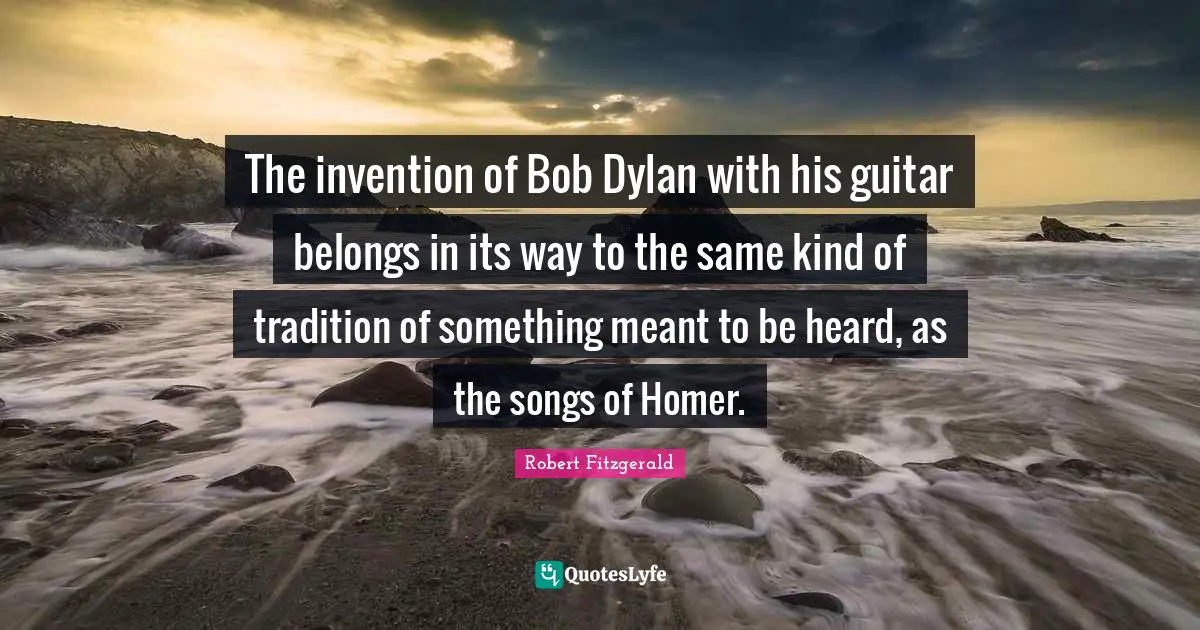 The invention of Bob Dylan with his guitar belongs in its way to the same kind of tradition of something meant to be heard, as the songs of Homer.