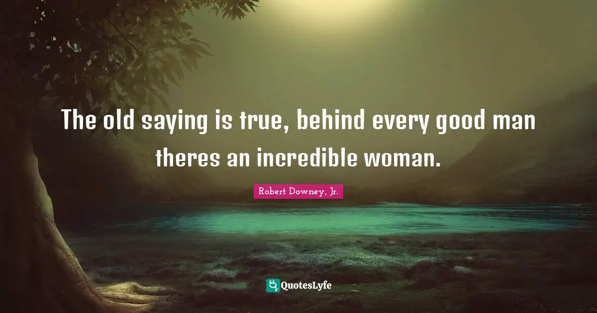 Saying Quotes: "The old saying is true, behind every good man theres an incredible woman."