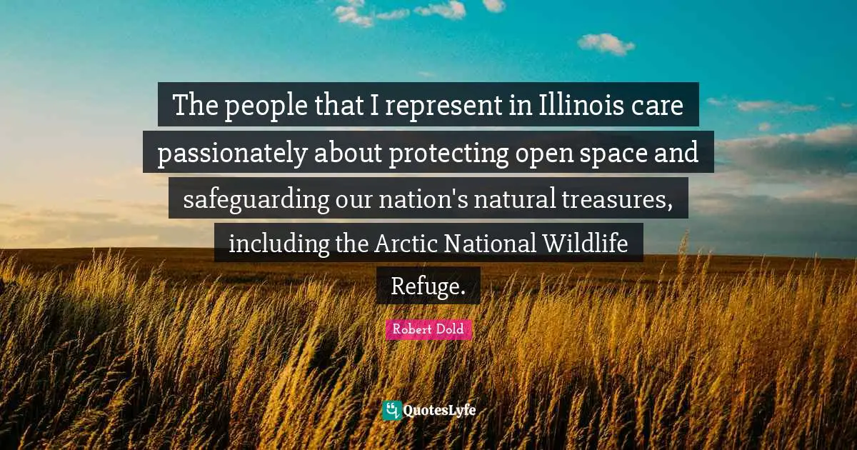 The people that I represent in Illinois care passionately about protecting open space and safeguarding our nation's natural treasures, including the Arctic National Wildlife Refuge.