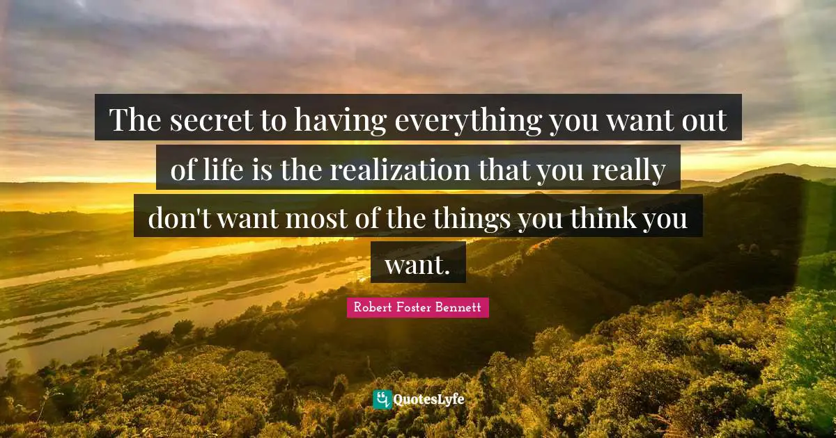 The secret to having everything you want out of life is the realization that you really don't want most of the things you think you want.