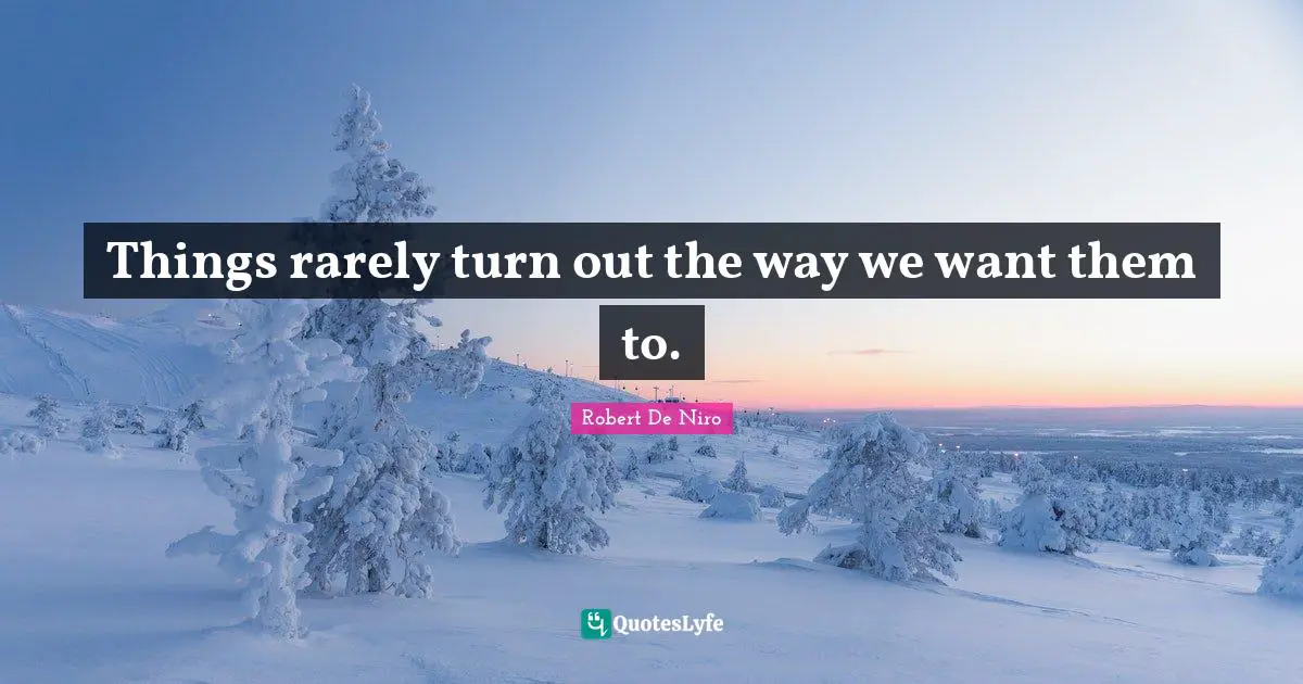 Things rarely turn out the way we want them to.