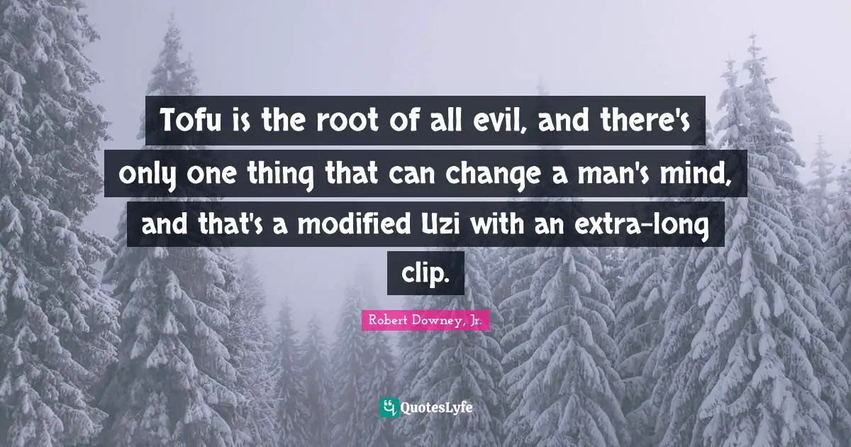 Robert Downey, Jr. Quotes: "Tofu is the root of all evil, and there's only one thing that can change a man's mind, and that's a modified Uzi with an extra-long clip."