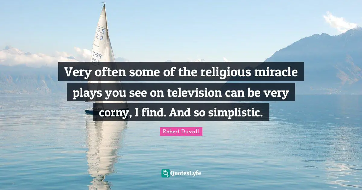 Very often some of the religious miracle plays you see on television can be very corny, I find. And so simplistic.