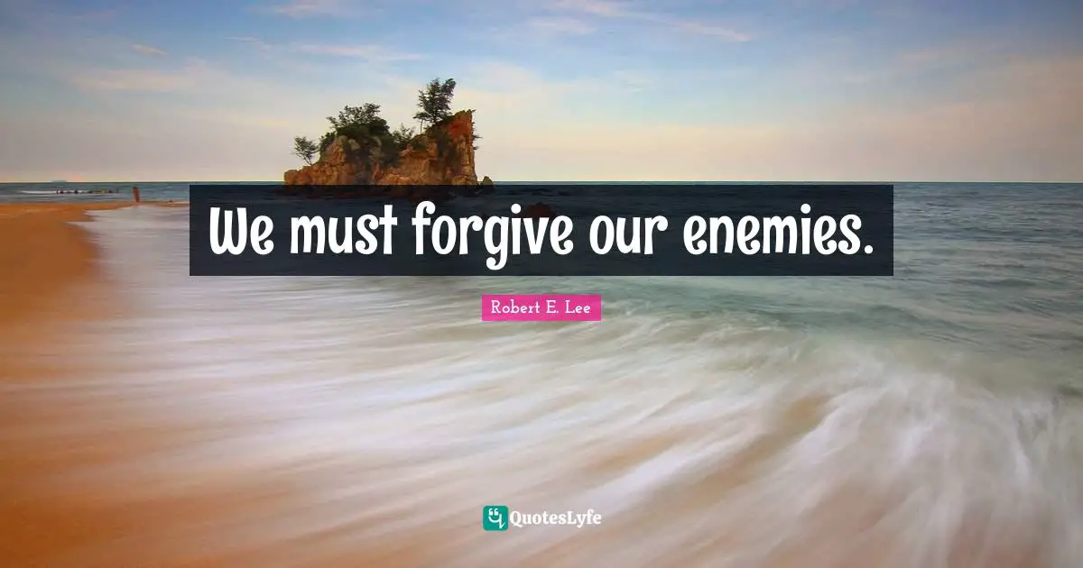 We must forgive our enemies.