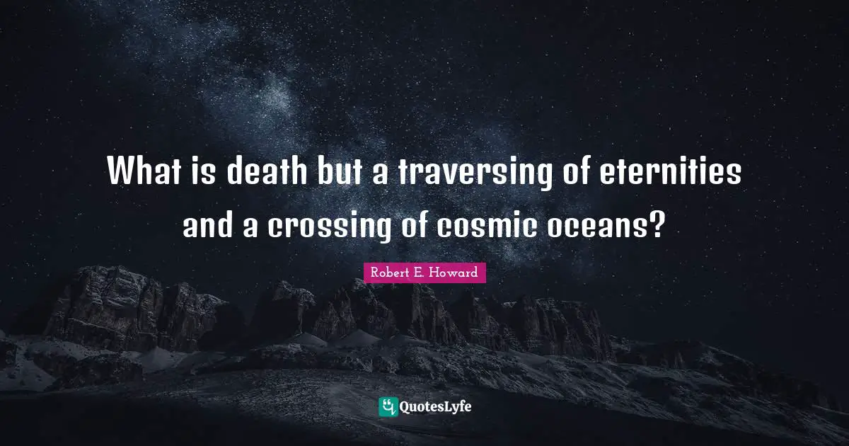 Cosmic Quotes: "What is death but a traversing of eternities and a crossing of cosmic oceans?"