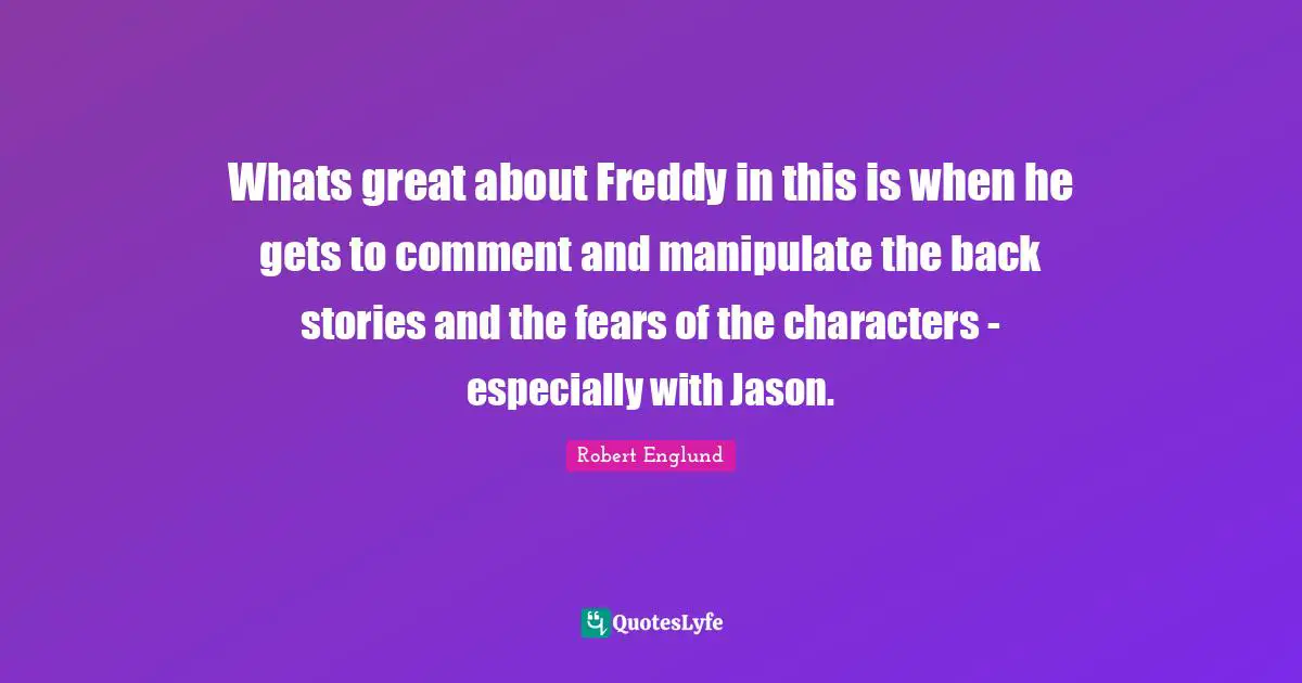 Whats great about Freddy in this is when he gets to comment and manipulate the back stories and the fears of the characters - especially with Jason.