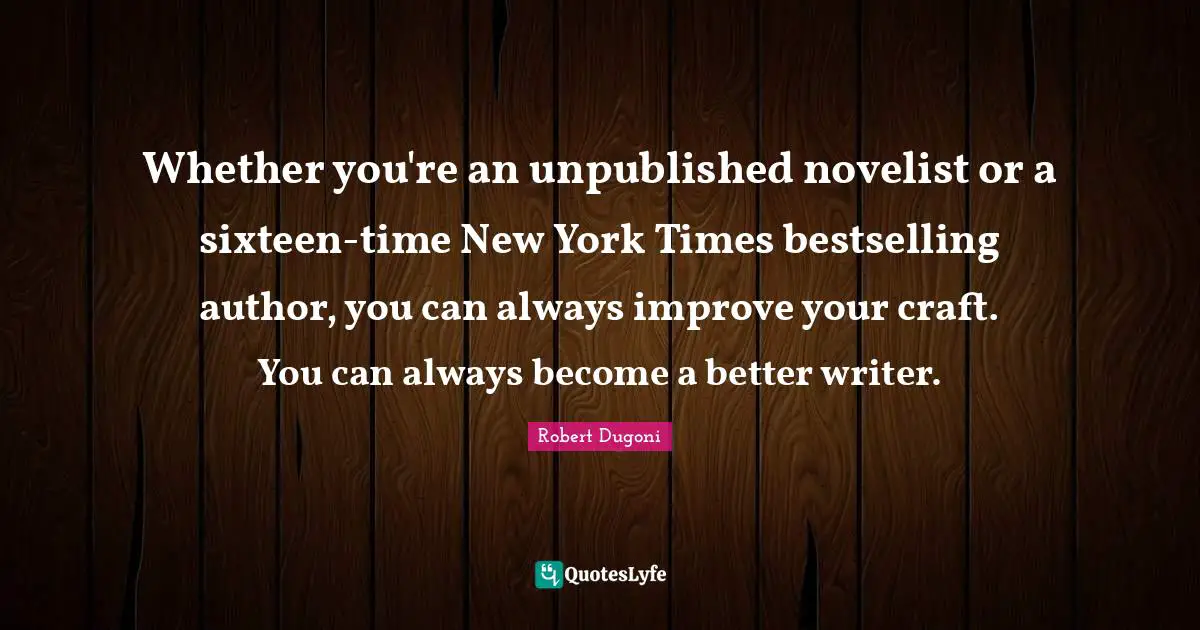 Whether you're an unpublished novelist or a sixteen-time New York Times bestselling author, you can always improve your craft. You can always become a better writer.