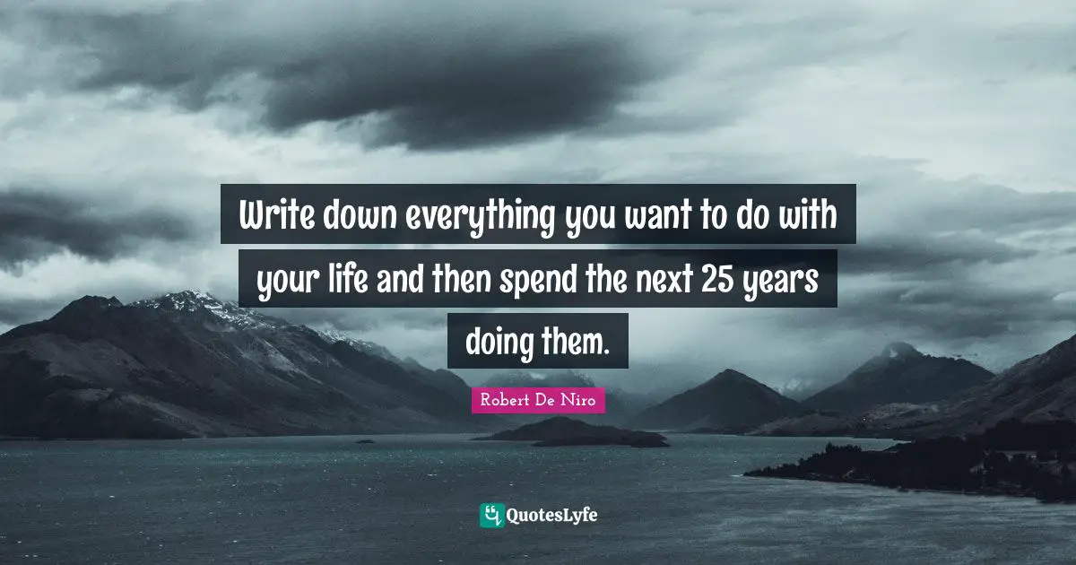 Robert De Niro Quotes: "Write down everything you want to do with your life and then spend the next 25 years doing them."