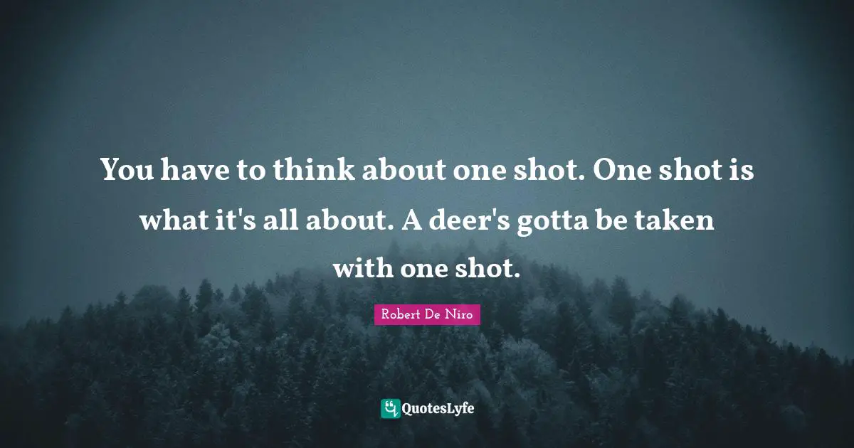 Robert De Niro Quotes: "You have to think about one shot. One shot is what it's all about. A deer's gotta be taken with one shot."