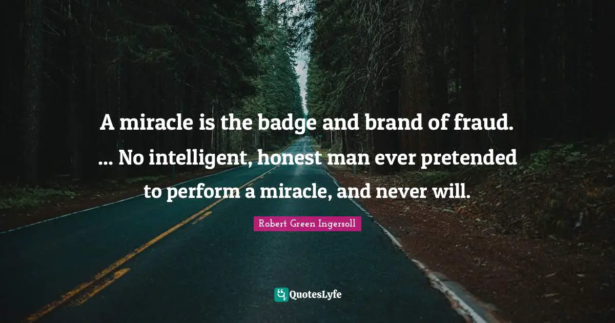 A miracle is the badge and brand of fraud. ... No intelligent, honest man ever pretended to perform a miracle, and never will.