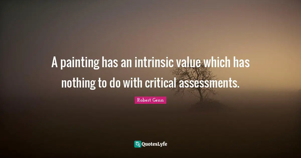 A painting has an intrinsic value which has nothing to do with critical assessments.