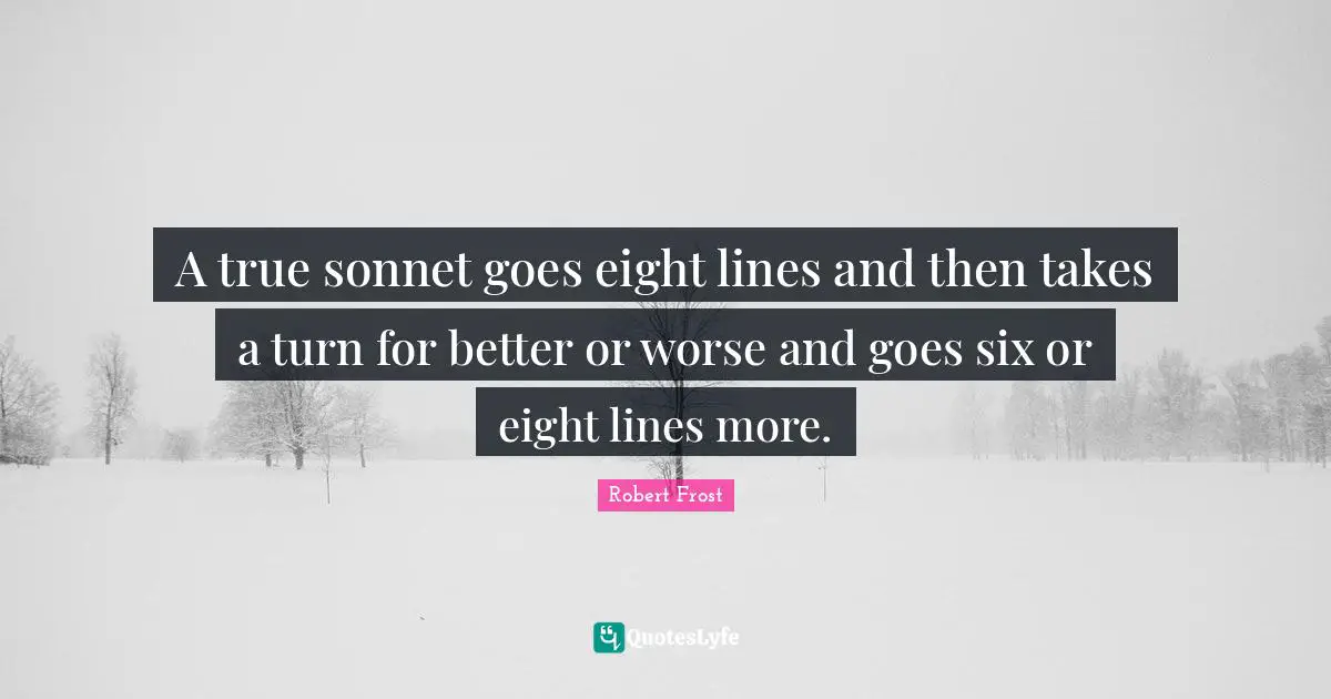 Sonnet Quotes: "A true sonnet goes eight lines and then takes a turn for better or worse and goes six or eight lines more."