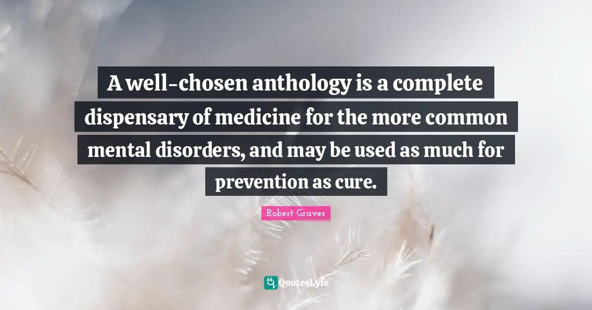 A well-chosen anthology is a complete dispensary of medicine for the more common mental disorders, and may be used as much for prevention as cure.