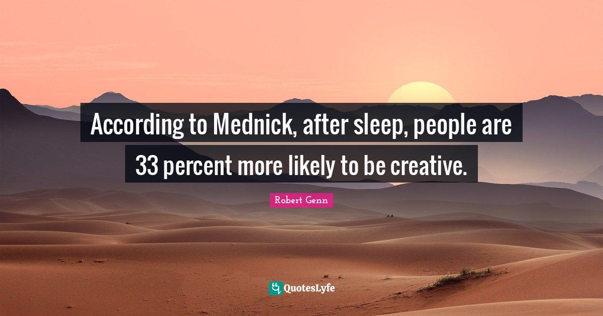 According to Mednick, after sleep, people are 33 percent more likely to be creative.