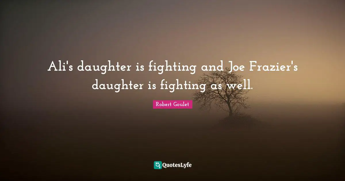 Ali's daughter is fighting and Joe Frazier's daughter is fighting as well.