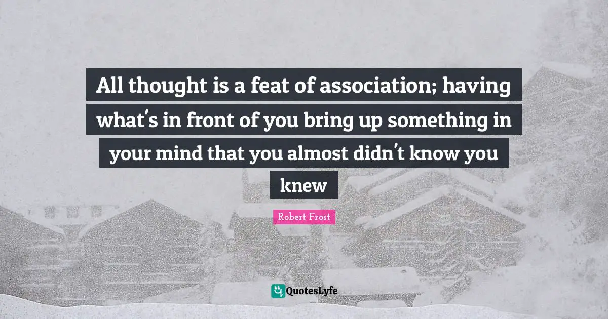 New Thought Quotes: "All thought is a feat of association; having what's in front of you bring up something in your mind that you almost didn't know you knew"