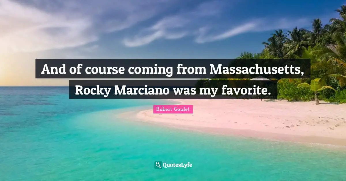 And of course coming from Massachusetts, Rocky Marciano was my favorite.