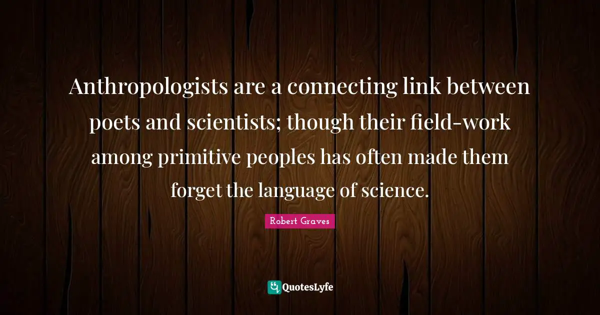 Anthropologists are a connecting link between poets and scientists; though their field-work among primitive peoples has often made them forget the language of science.