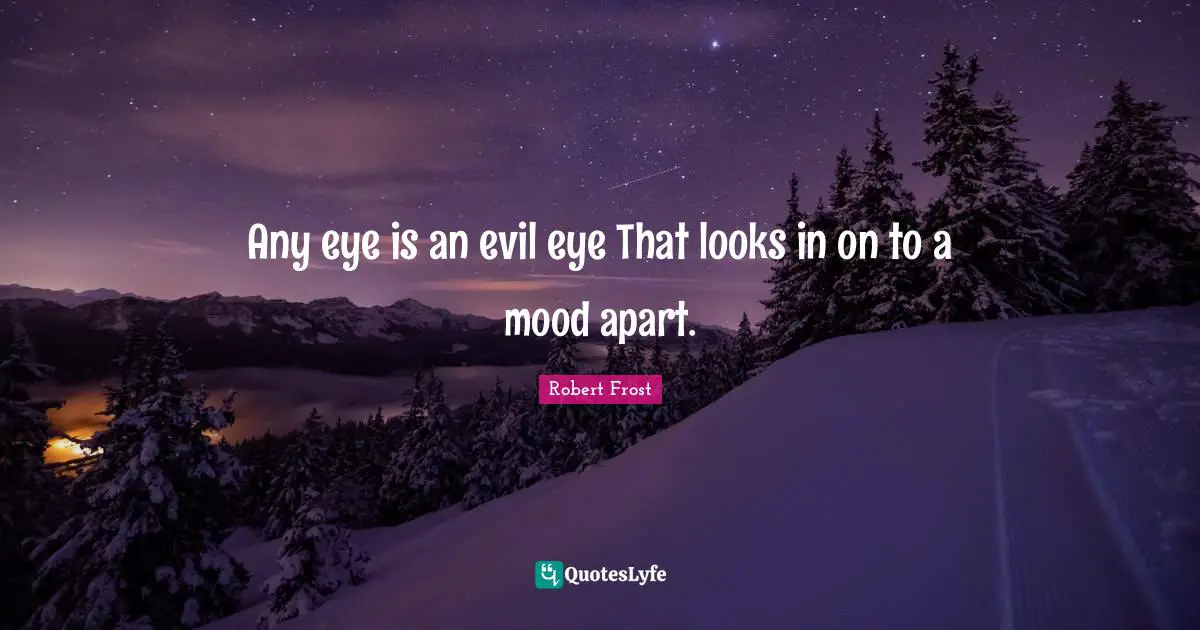 Robert Frost Quotes: "Any eye is an evil eye That looks in on to a mood apart."