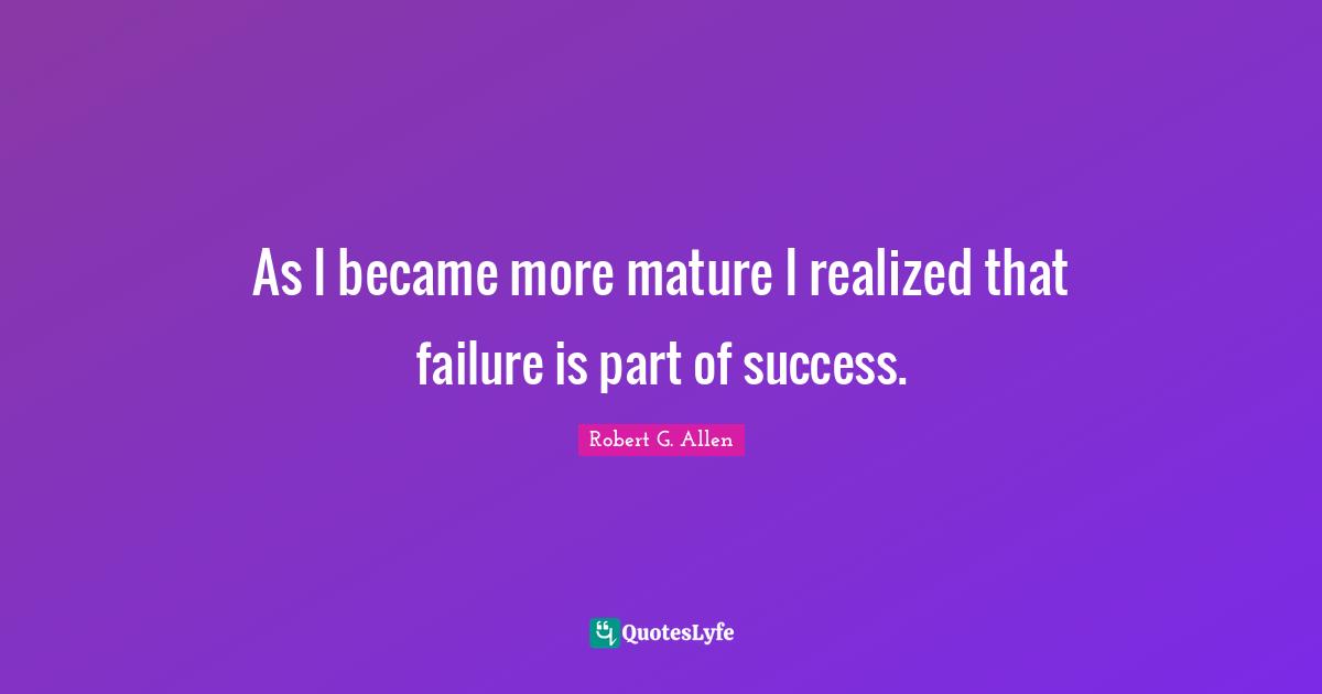 As I became more mature I realized that failure is part of success.
