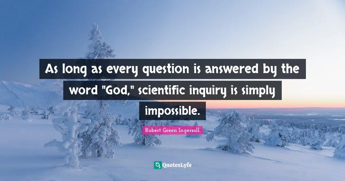 As long as every question is answered by the word "God," scientific inquiry is simply impossible.