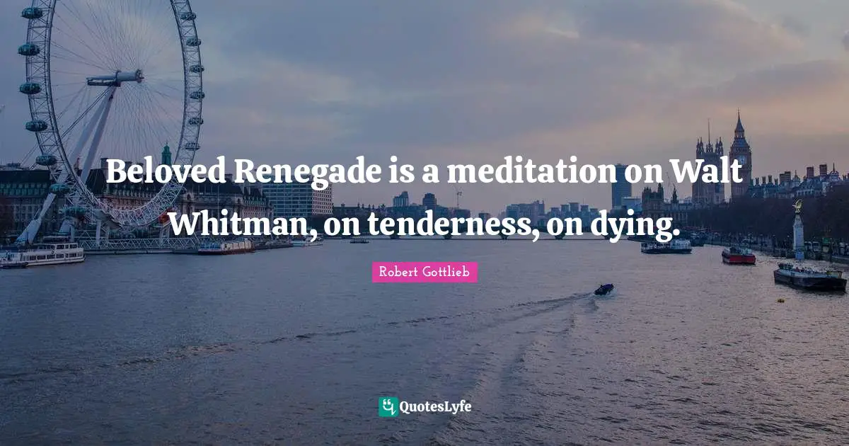 Beloved Renegade is a meditation on Walt Whitman, on tenderness, on dying.