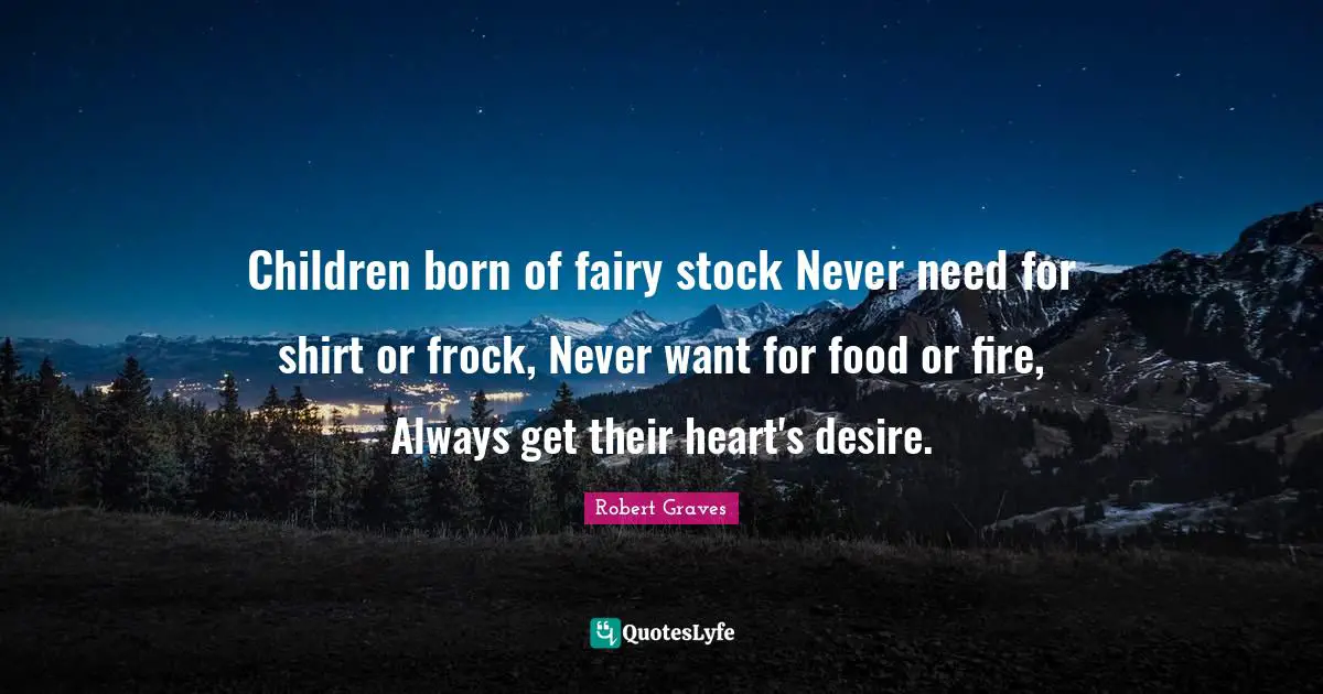 Children born of fairy stock Never need for shirt or frock, Never want for food or fire, Always get their heart's desire.