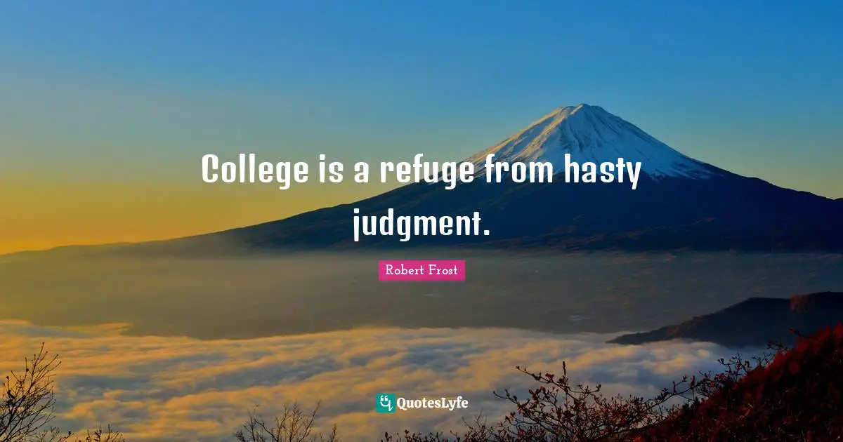 Robert Frost Quotes: "College is a refuge from hasty judgment."