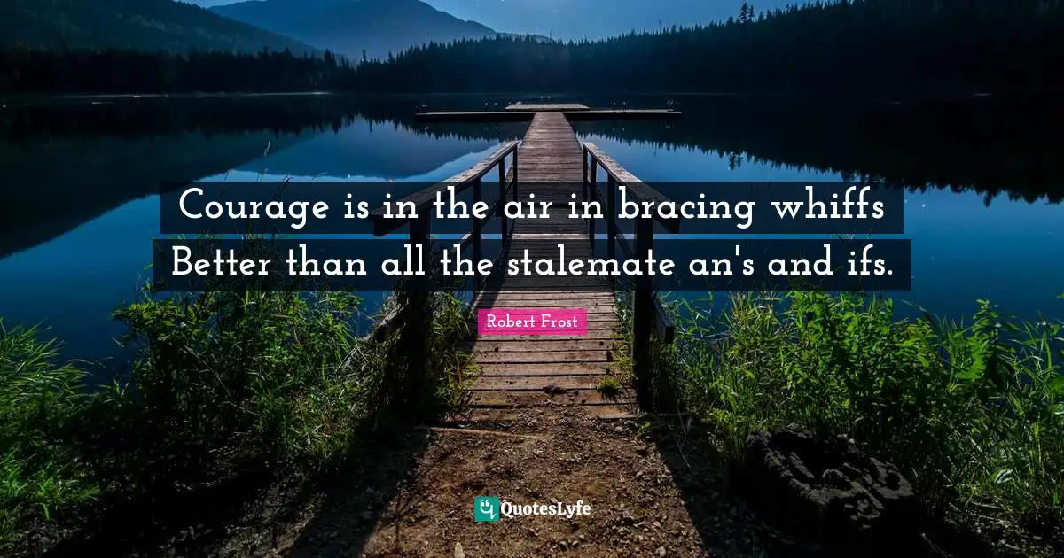 Robert Frost Quotes: "Courage is in the air in bracing whiffs Better than all the stalemate an's and ifs."