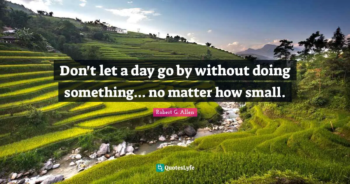 Don't let a day go by without doing something... no matter how small.