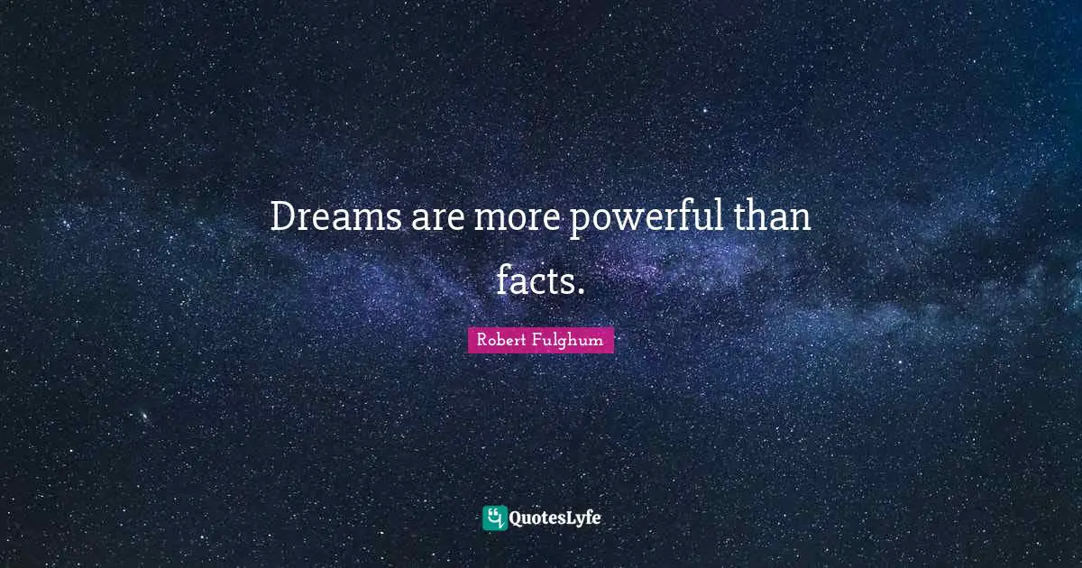 Robert Fulghum Quotes: "Dreams are more powerful than facts."