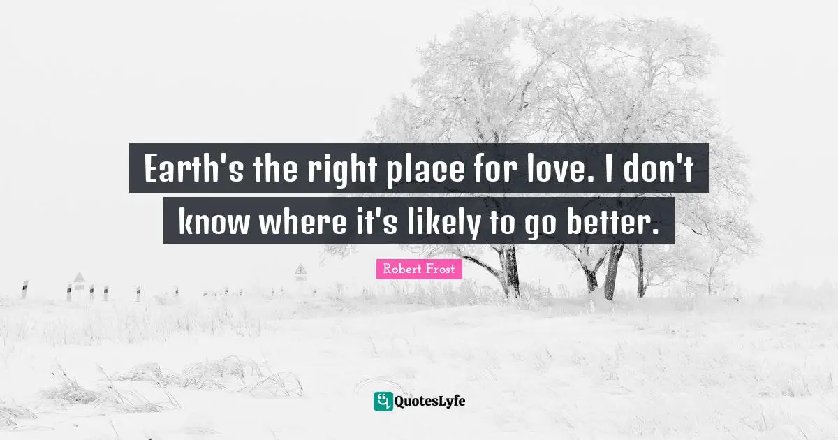 Earth's the right place for love. I don't know where it's likely to go better.