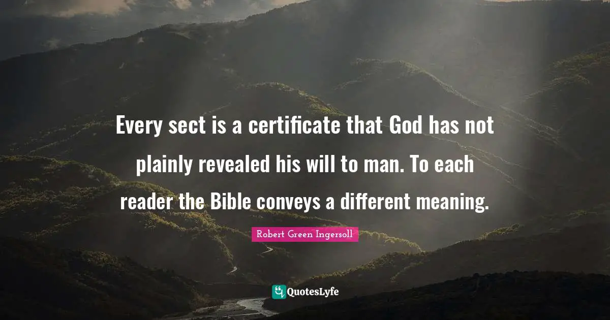Every sect is a certificate that God has not plainly revealed his will to man. To each reader the Bible conveys a different meaning.