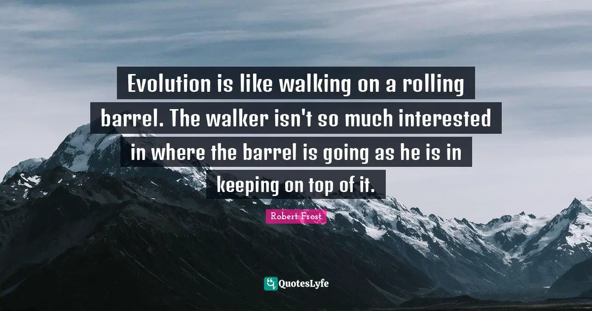 Barrels Quotes: "Evolution is like walking on a rolling barrel. The walker isn't so much interested in where the barrel is going as he is in keeping on top of it."