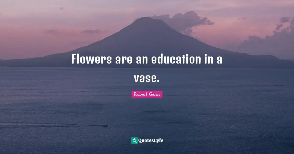 Flowers are an education in a vase.