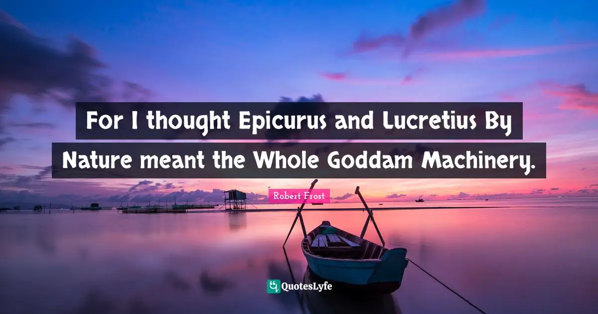 For I thought Epicurus and Lucretius By Nature meant the Whole Goddam Machinery.