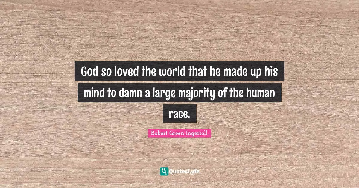 God so loved the world that he made up his mind to damn a large majority of the human race.