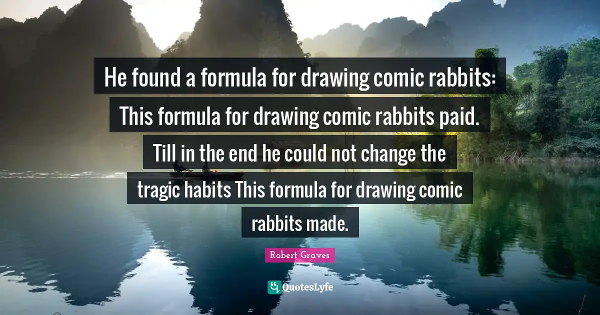 He found a formula for drawing comic rabbits: This formula for drawing comic rabbits paid. Till in the end he could not change the tragic habits This formula for drawing comic rabbits made.
