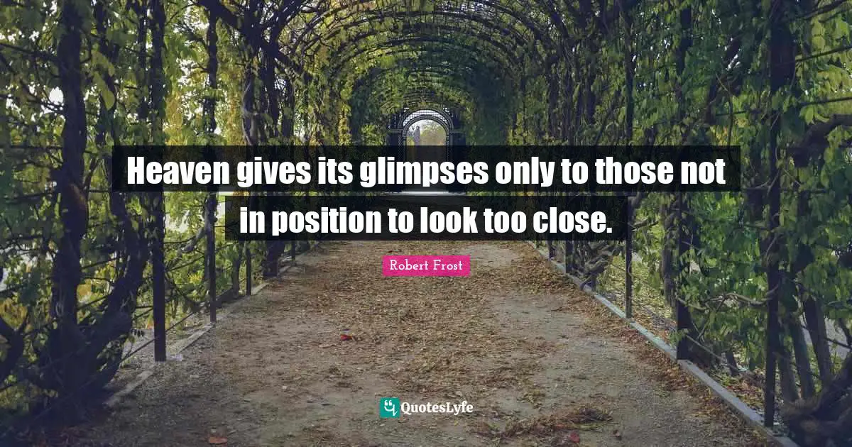 Heaven gives its glimpses only to those not in position to look too close.