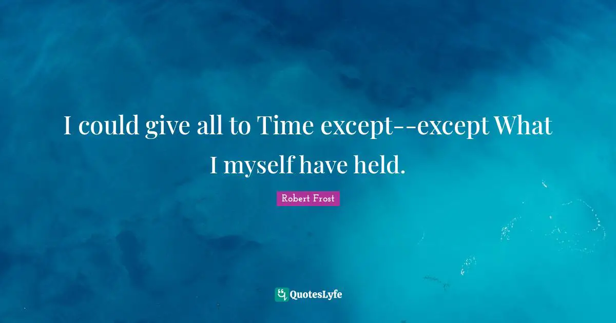 I could give all to Time except--except What I myself have held.