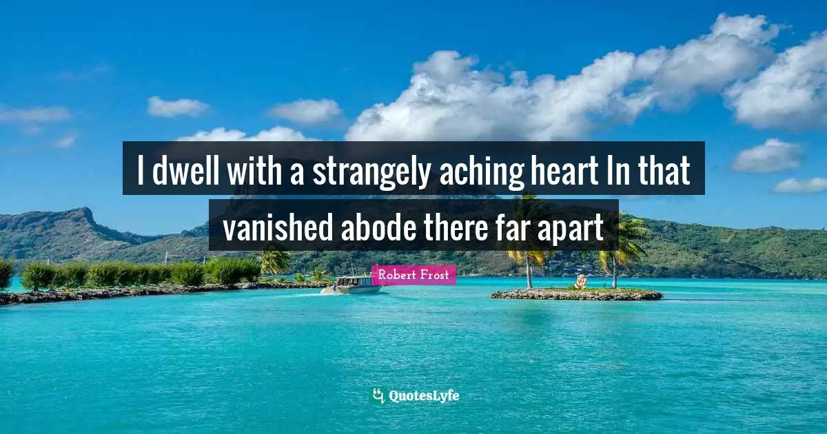 I dwell with a strangely aching heart In that vanished abode there far apart