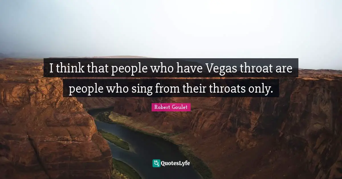 I think that people who have Vegas throat are people who sing from their throats only.