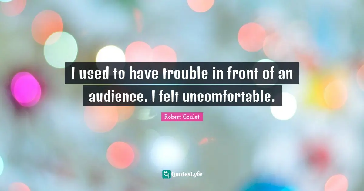 I used to have trouble in front of an audience. I felt uncomfortable.