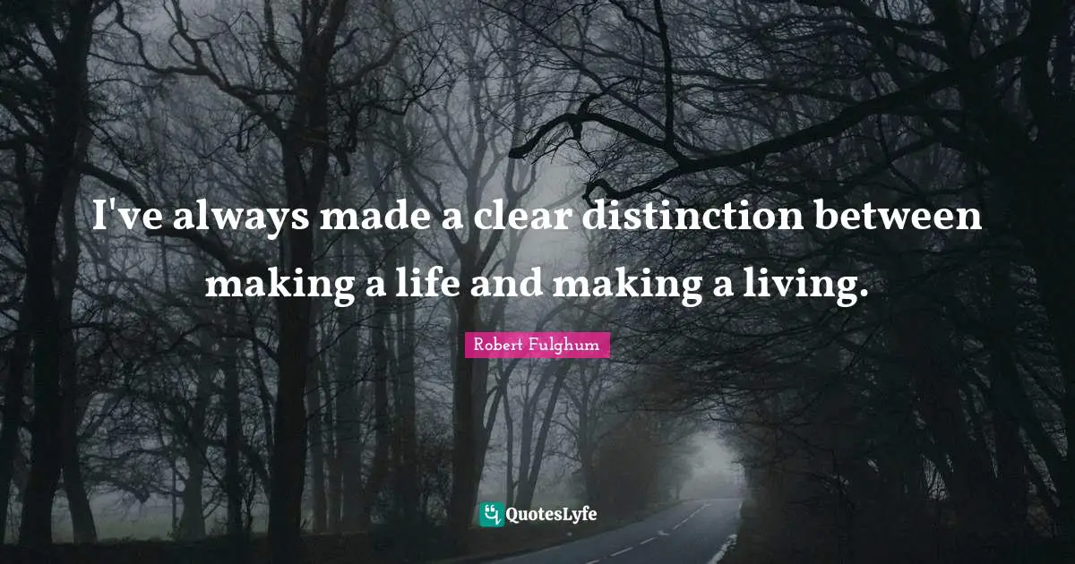 Robert Fulghum Quotes: "I've always made a clear distinction between making a life and making a living."