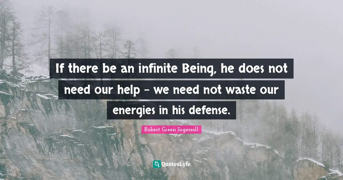 If there be an infinite Being, he does not need our help - we need not waste our energies in his defense.