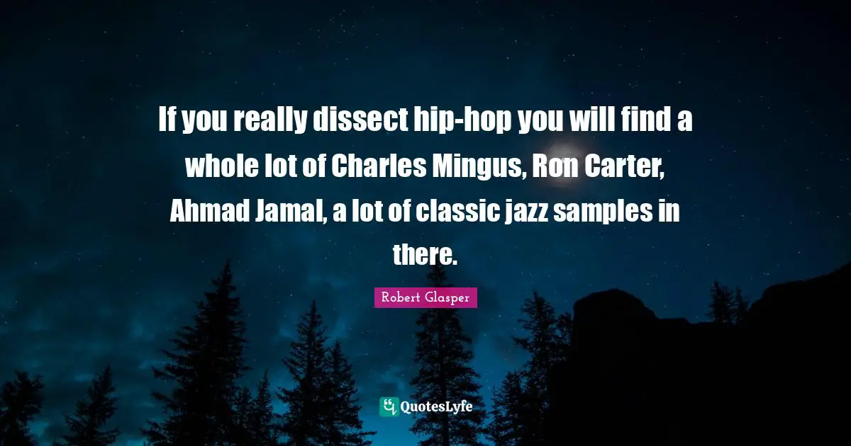 Carter Quotes: "If you really dissect hip-hop you will find a whole lot of Charles Mingus, Ron Carter, Ahmad Jamal, a lot of classic jazz samples in there."