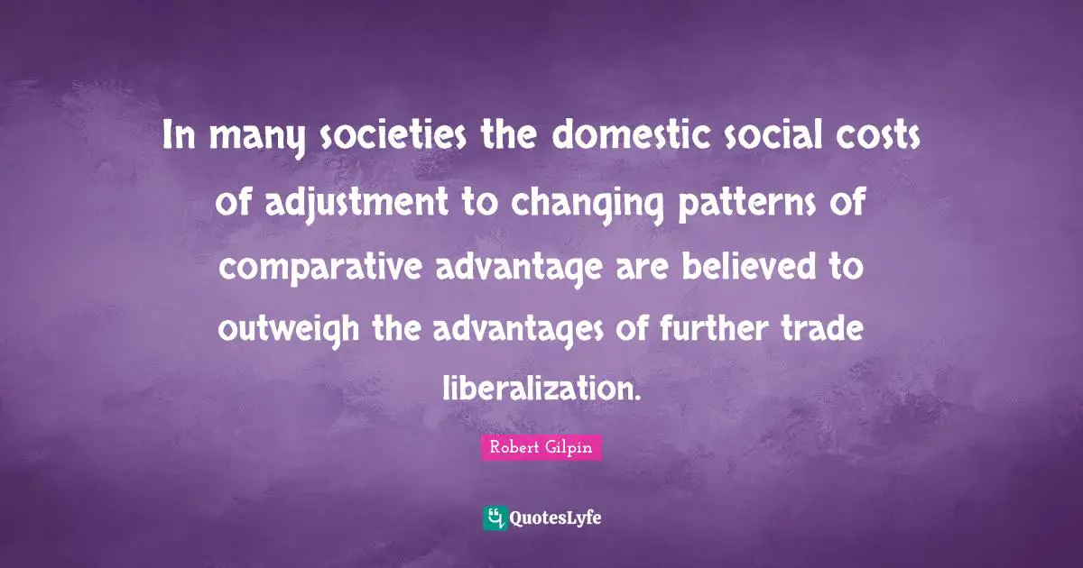 In many societies the domestic social costs of adjustment to changing patterns of comparative advantage are believed to outweigh the advantages of further trade liberalization.